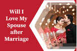 Will I love my spouse after marriage